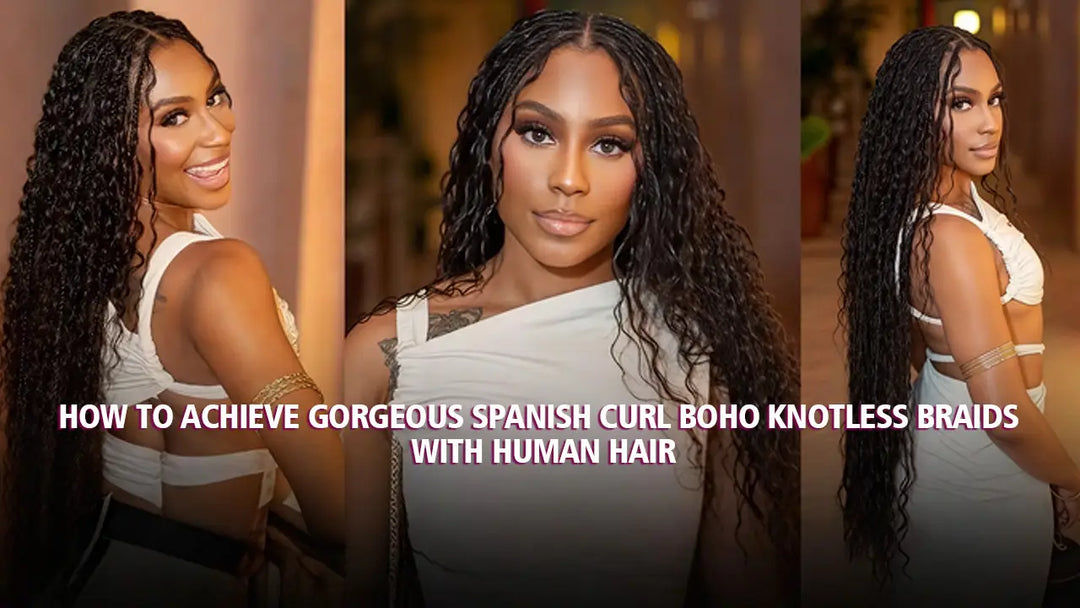 How to Achieve Gorgeous Spanish Curl Boho Knotless Braids with Human Hair